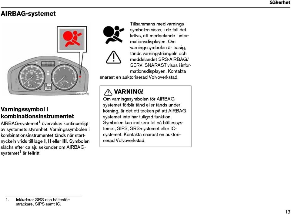 Varningssymbol i kombinationsinstrumentet AIRBAG-systemet 1 övervakas kontinuerligt av systemets styrenhet.