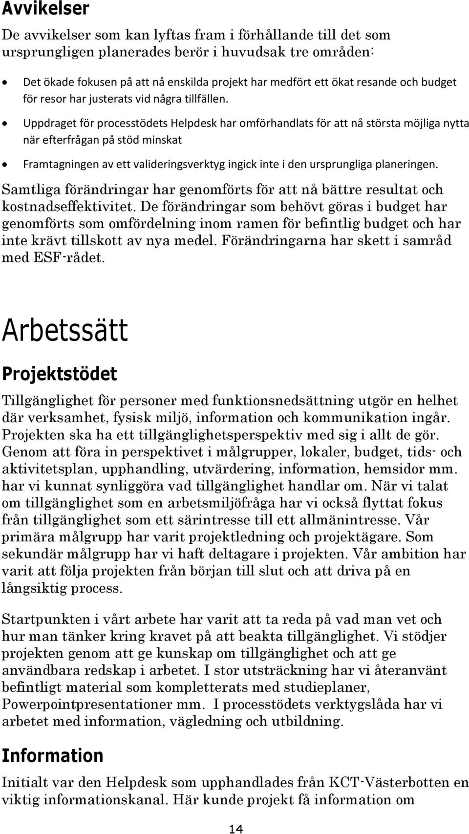 Uppdraget för processtödets Helpdesk har omförhandlats för att nå största möjliga nytta när efterfrågan på stöd minskat Framtagningen av ett valideringsverktyg ingick inte i den ursprungliga