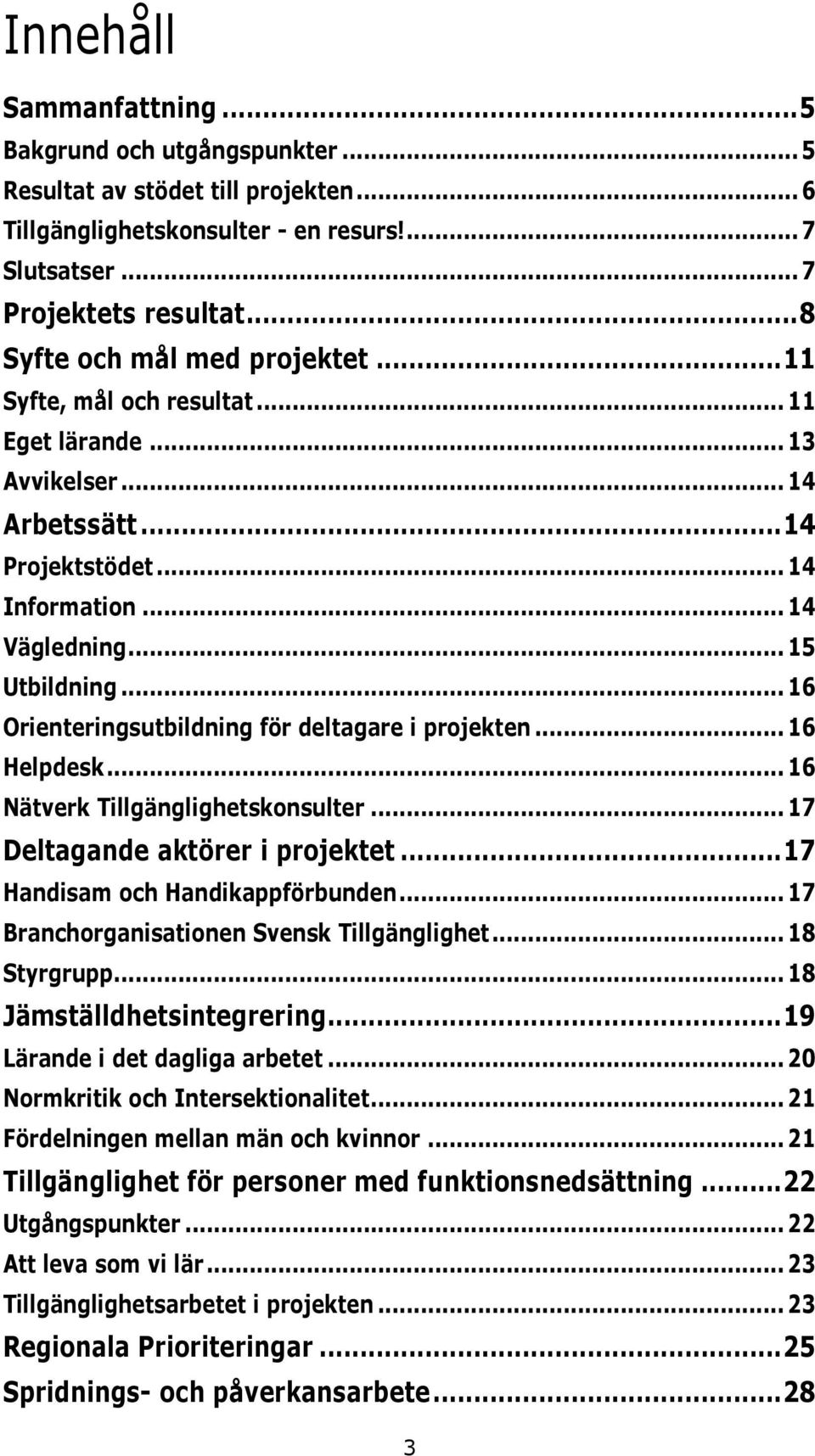 .. 16 Orienteringsutbildning för deltagare i projekten... 16 Helpdesk... 16 Nätverk Tillgänglighetskonsulter... 17 Deltagande aktörer i projektet... 17 Handisam och Handikappförbunden.