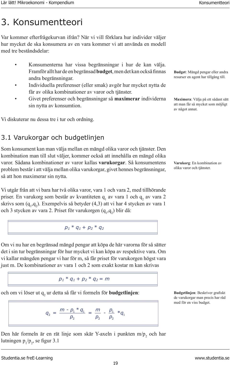 Framför allt har de en begränsad budget, men det kan också finnas andra begränsningar. Individuella preferenser (eller smak) avgör hur mycket nytta de får av olika kombinationer av varor och tjänster.