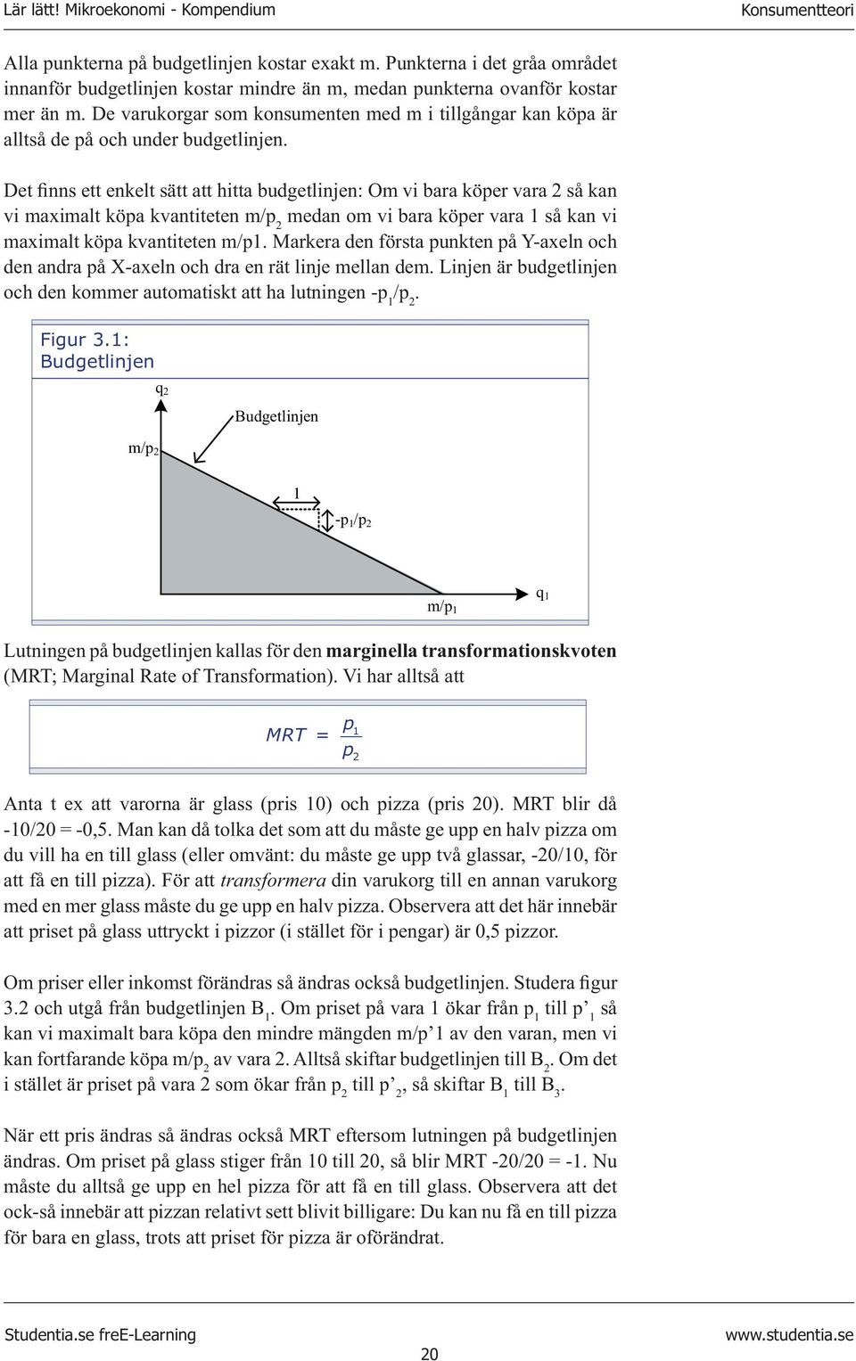 Det finns ett enkelt sätt att hitta budgetlinjen: Om vi bara köper vara 2 så kan vi maximalt köpa kvantiteten m/p 2 medan om vi bara köper vara 1 så kan vi maximalt köpa kvantiteten m/p1.