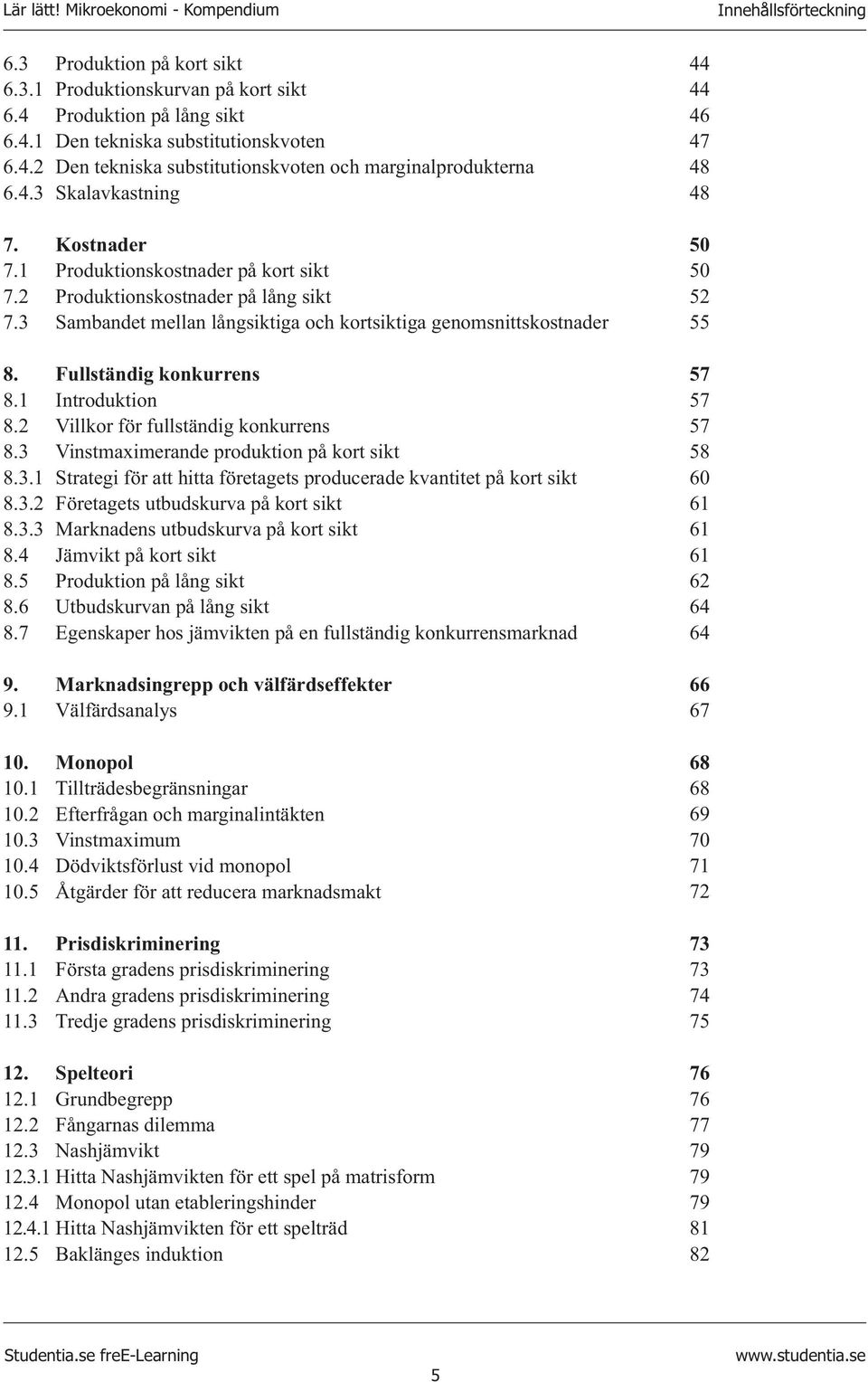 Fullständig konkurrens 8.1 Introduktion 8.2 Villkor för fullständig konkurrens 8.3 Vinstmaximerande produktion på kort sikt 8.3.1 Strategi för att hitta företagets producerade kvantitet på kort sikt 8.