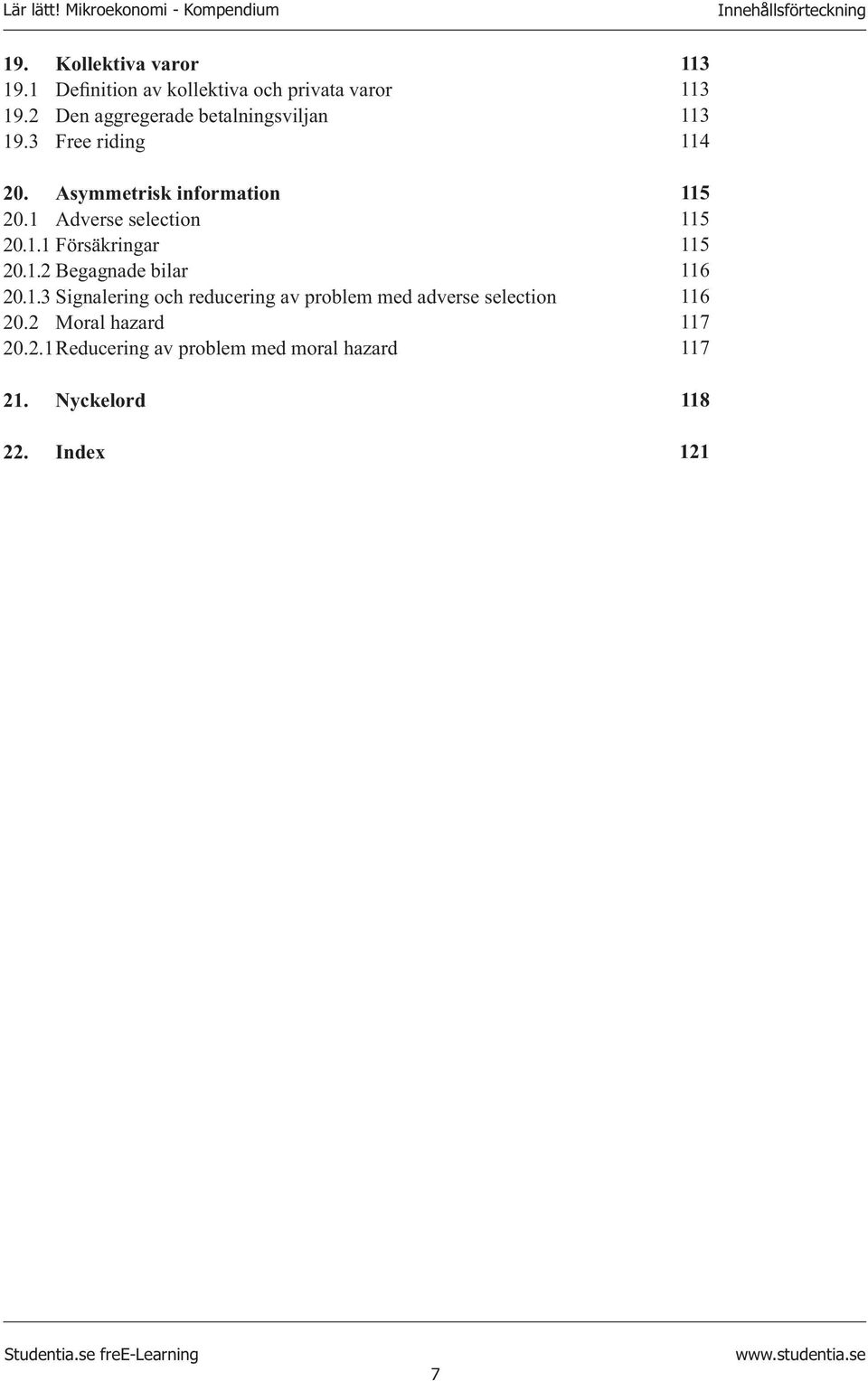 1.2 Begagnade bilar 20.1.3 Signalering och reducering av problem med adverse selection 20.2 Moral hazard 20.2.1 Reducering av problem med moral hazard 21.