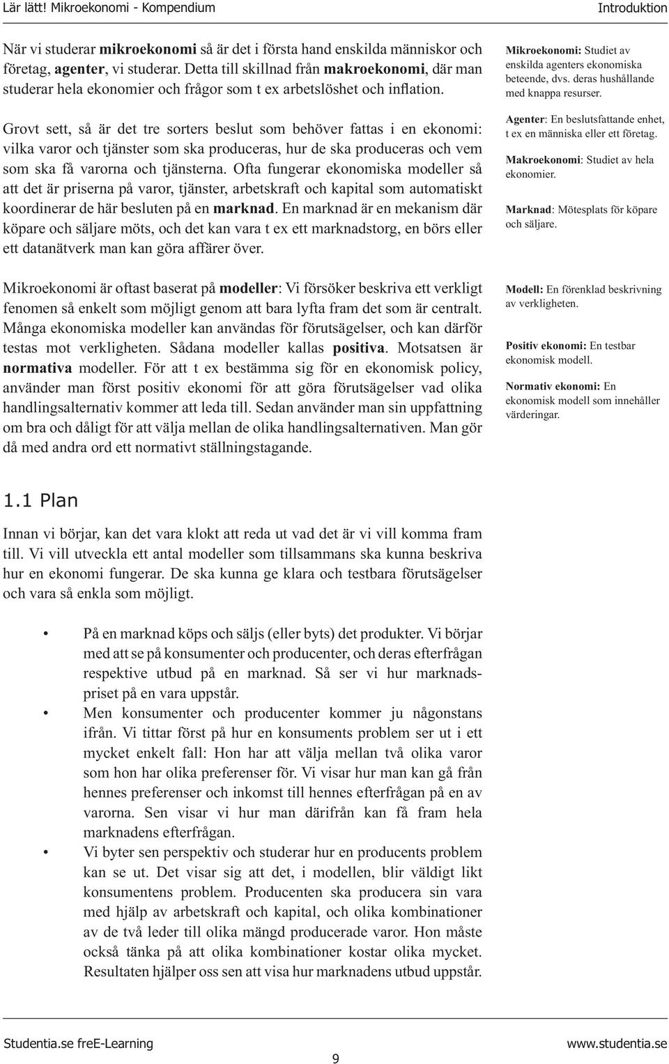 Grovt sett, så är det tre sorters beslut som behöver fattas i en ekonomi: vilka varor och tjänster som ska produceras, hur de ska produceras och vem som ska få varorna och tjänsterna.