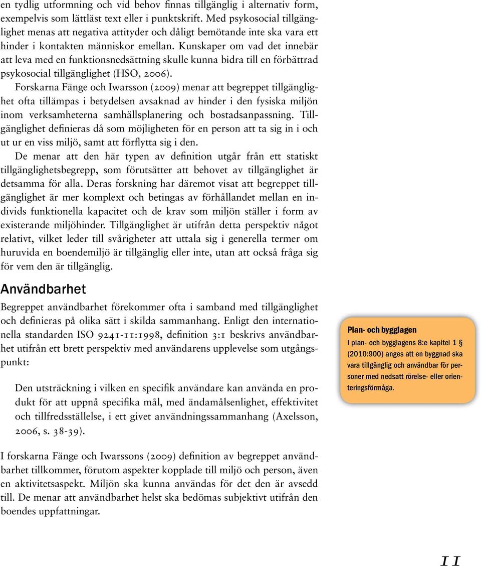 Kunskaper om vad det innebär att leva med en funktionsnedsättning skulle kunna bidra till en förbättrad psykosocial tillgänglighet (HSO, 2006).