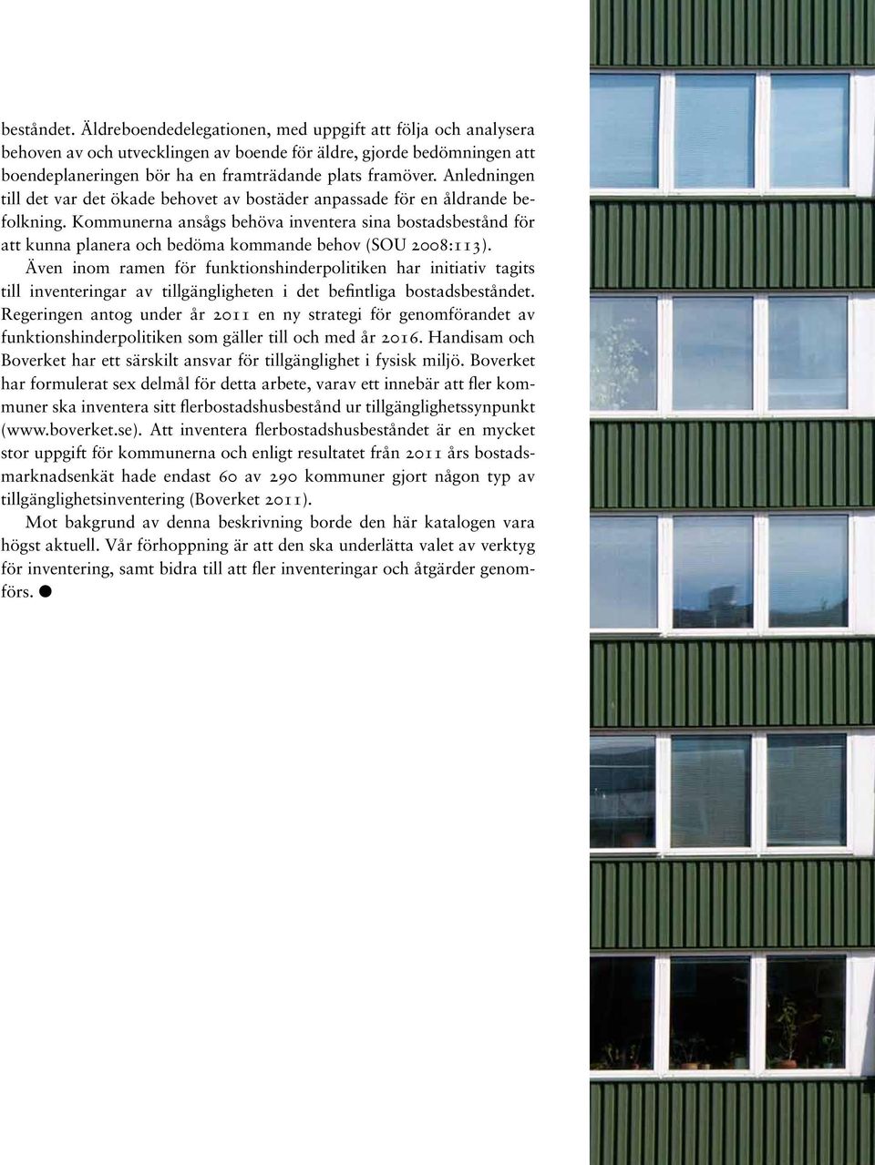 Kommunerna ansågs behöva inventera sina bostadsbestånd för att kunna planera och bedöma kommande behov (SOU 2008:113).