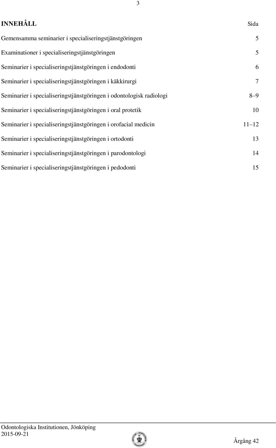 odontologisk radiologi 8 9 Seminarier i specialiseringstjänstgöringen i oral protetik 10 Seminarier i specialiseringstjänstgöringen i orofacial medicin