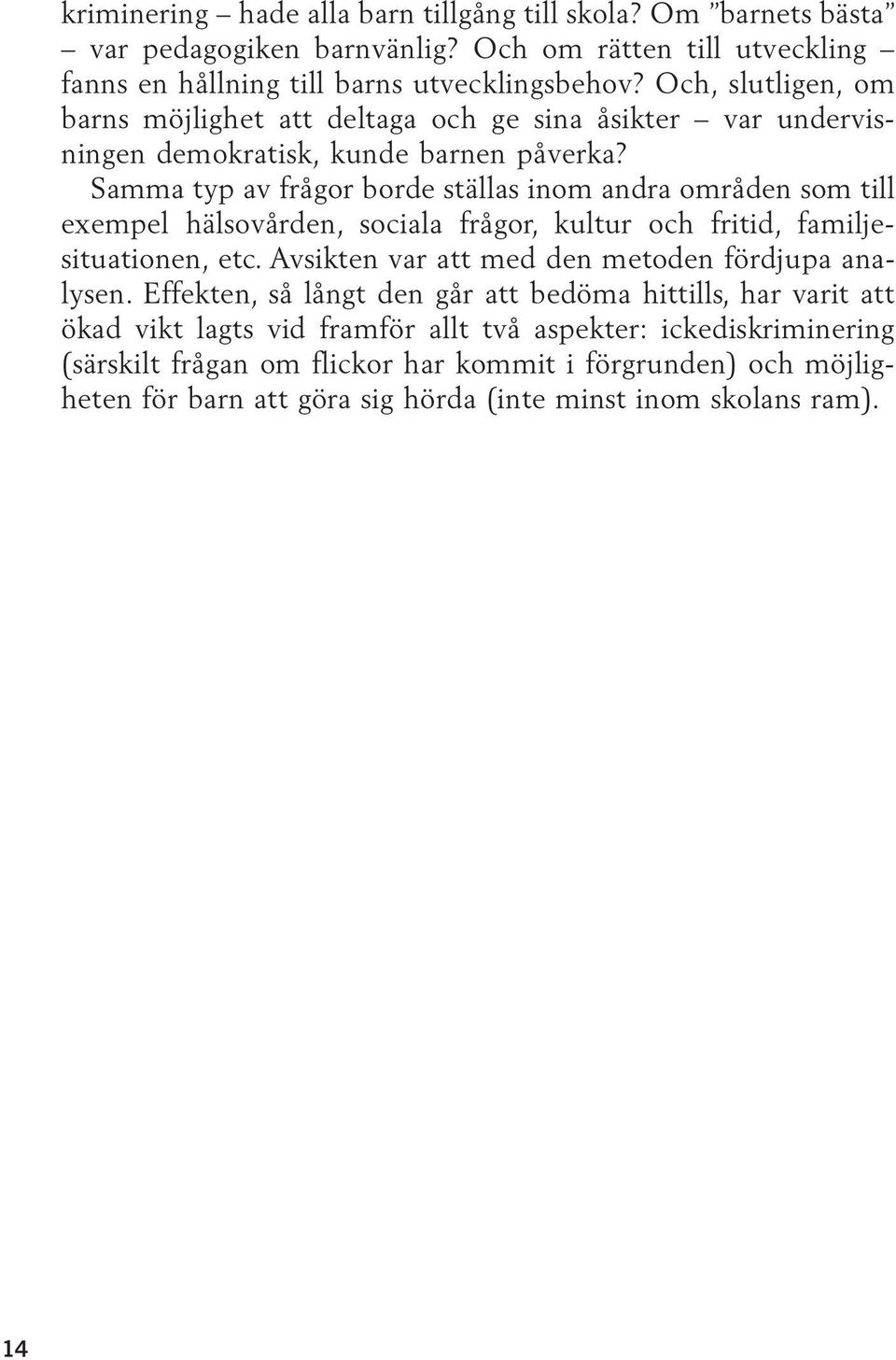 Samma typ av frågor borde ställas inom andra områden som till exempel hälsovården, sociala frågor, kultur och fritid, familjesituationen, etc.