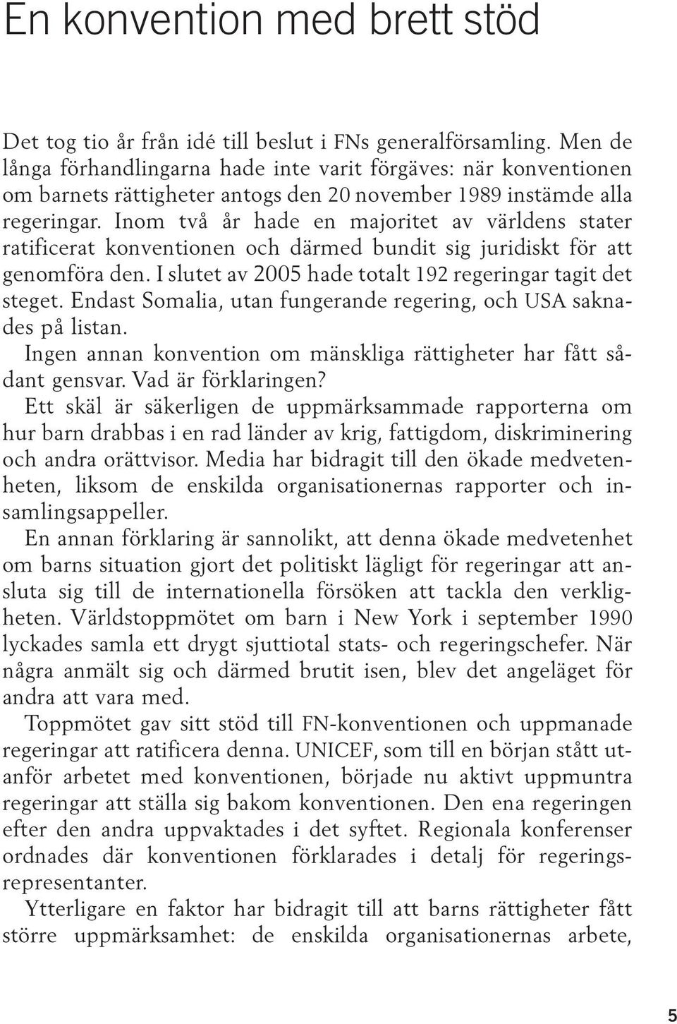 Inom två år hade en majoritet av världens stater ratificerat konventionen och därmed bundit sig juridiskt för att genomföra den. I slutet av 2005 hade totalt 192 regeringar tagit det steget.