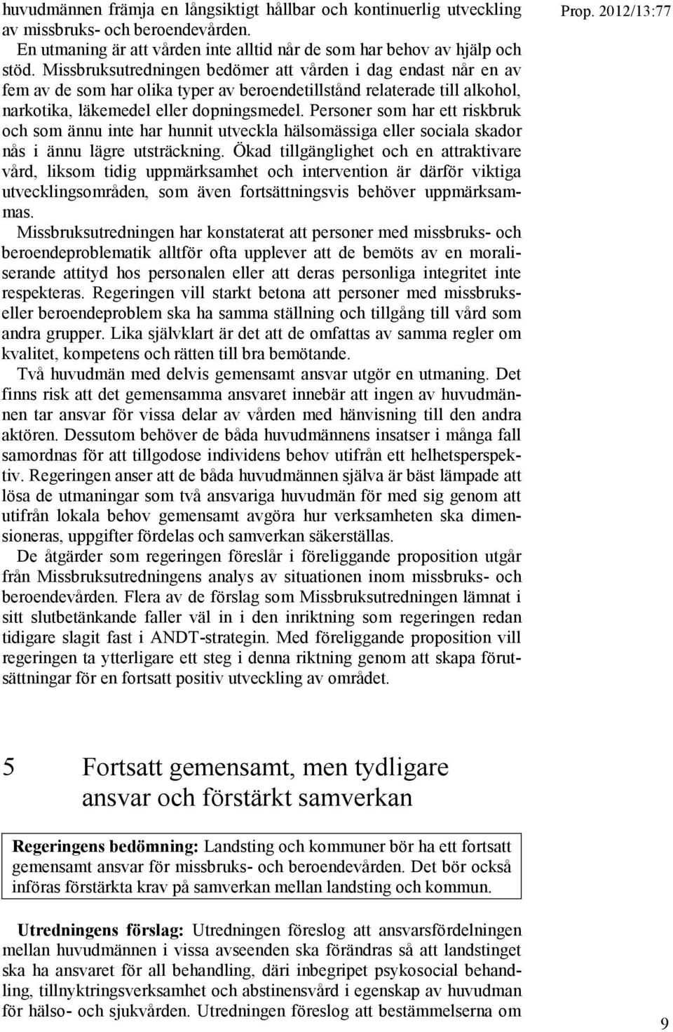 Personer som har ett riskbruk och som ännu inte har hunnit utveckla hälsomässiga eller sociala skador nås i ännu lägre utsträckning.