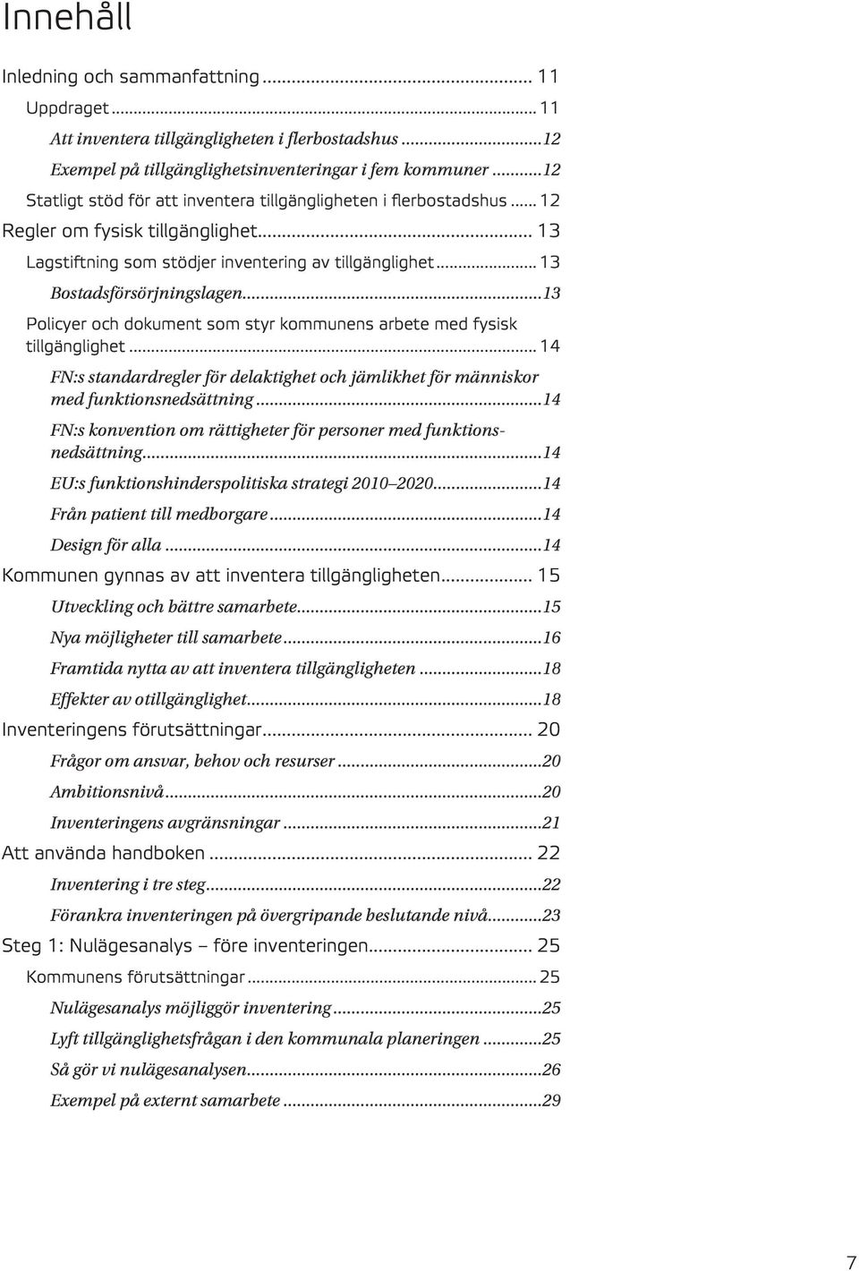 ..13 Policyer och dokument som styr kommunens arbete med fysisk tillgänglighet... 14 FN:s standardregler för delaktighet och jämlikhet för människor med funktionsnedsättning.