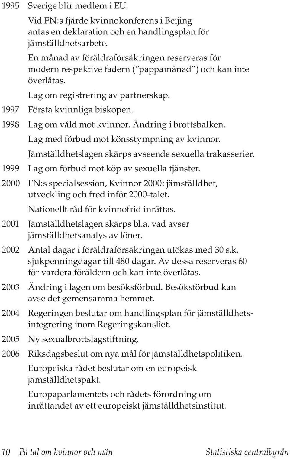 1998 Lag om våld mot kvinnor. Ändring i brottsbalken. Lag med förbud mot könsstympning av kvinnor. Jämställdhetslagen skärps avseende sexuella trakasserier.