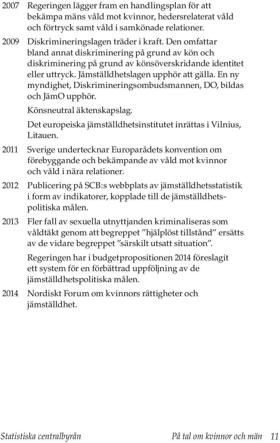 En ny myndighet, Diskrimineringsombudsmannen, DO, bildas och JämO upphör. Könsneutral äktenskapslag. Det europeiska jämställdhets institutet inrättas i Vilnius, Litauen.