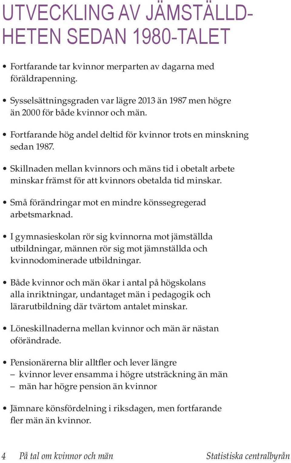 Små förändringar mot en mindre könssegregerad arbetsmarknad. I gymnasieskolan rör sig kvinnorna mot jämställda utbildningar, männen rör sig mot jämnställda och kvinnodominerade utbildningar.