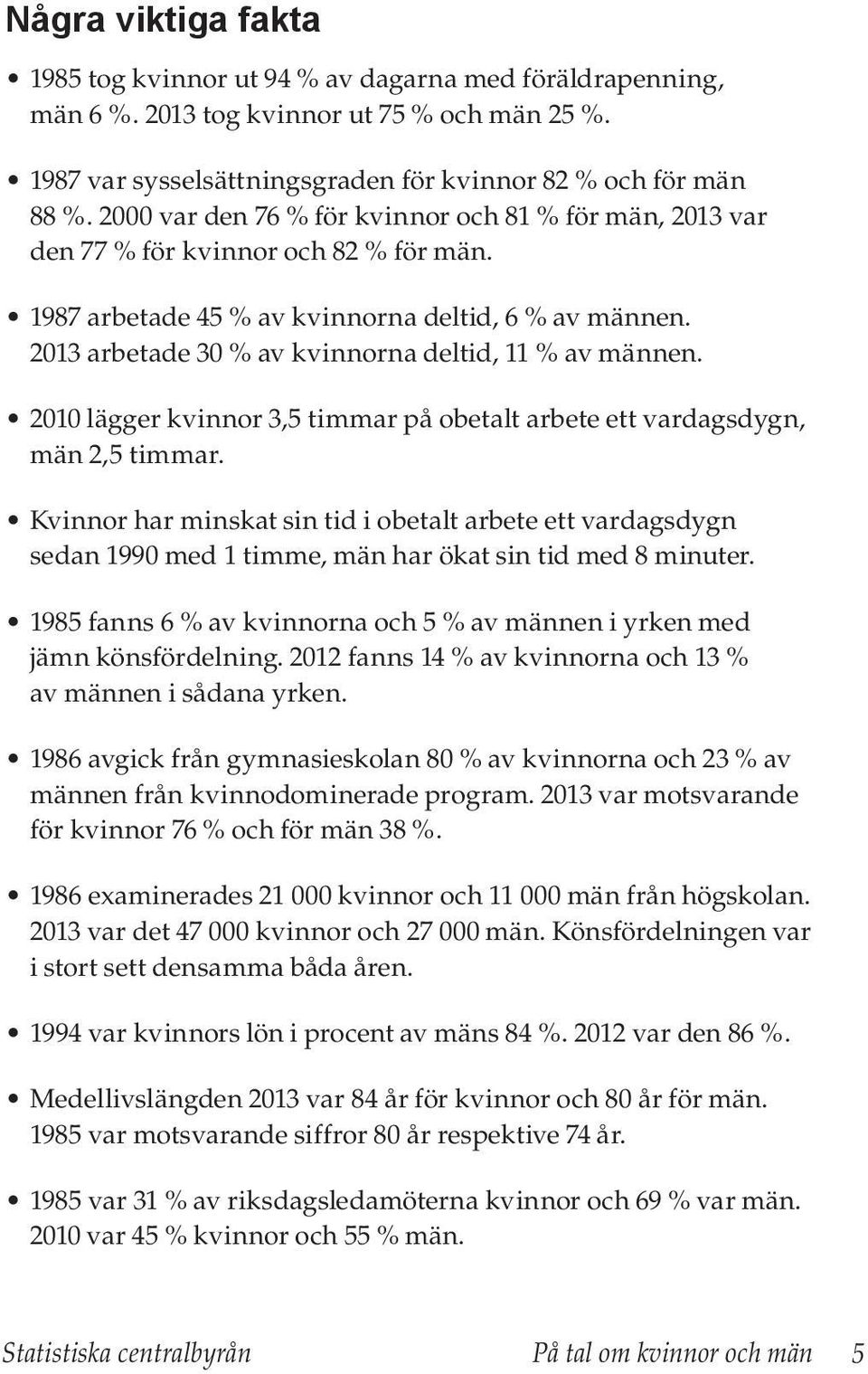 2013 arbetade 30 % av kvinnorna deltid, 11 % av männen. 2010 lägger kvinnor 3,5 timmar på obetalt arbete ett vardagsdygn, män 2,5 timmar.