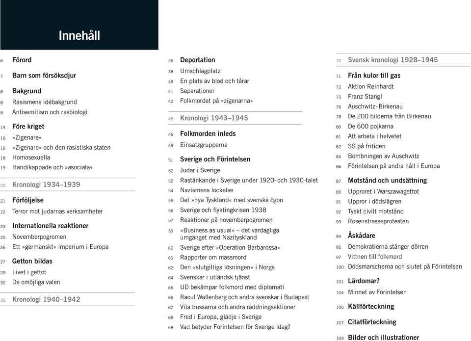 bildas 29 Livet i gettot 32 De omöjliga valen 35 Kronologi 1940 1942 36 Deportation 38 Umschlagplatz 39 En plats av blod och tårar 41 Separationer 42 Folkmordet på»zigenarna«45 Kronologi 1943 1945 46