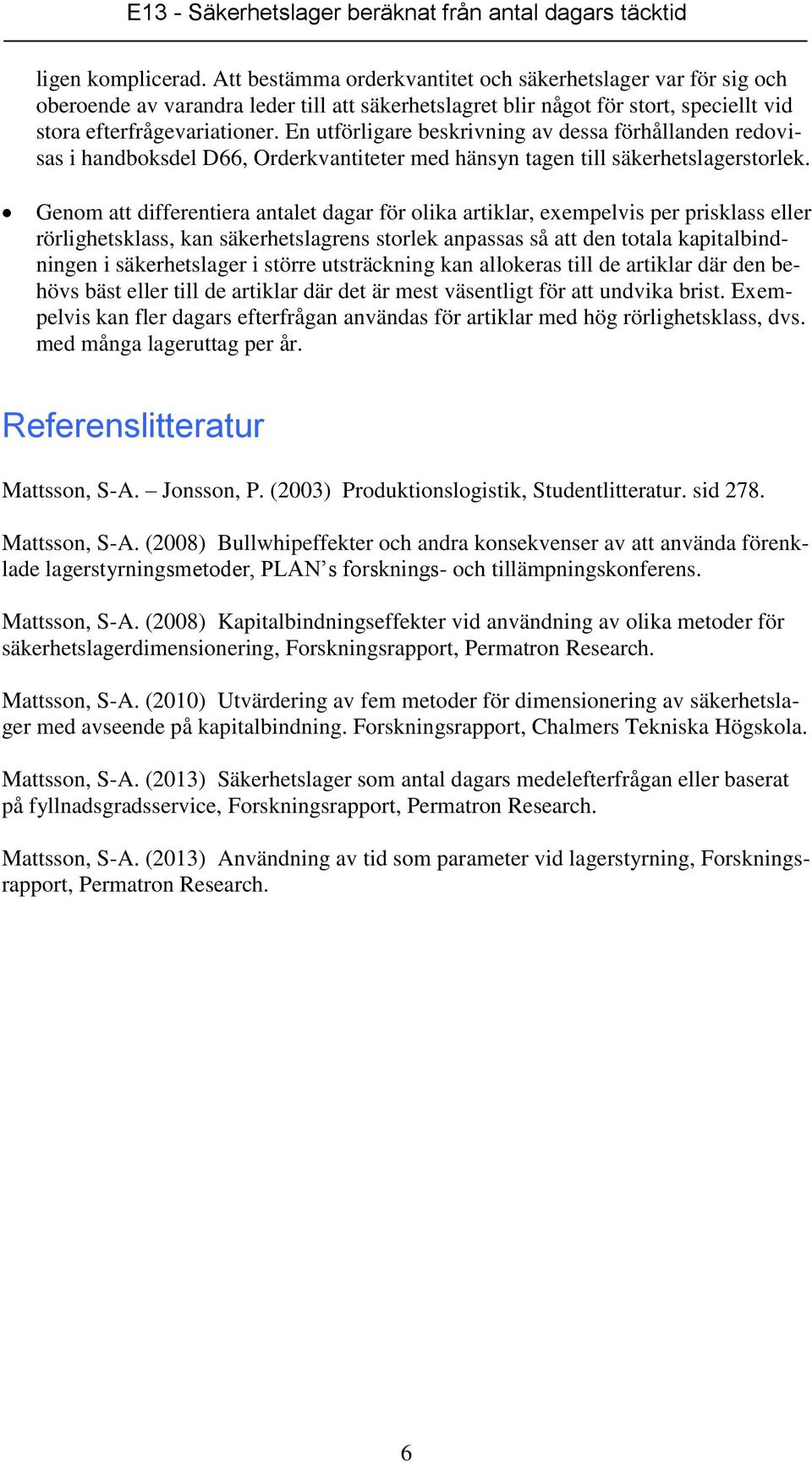 Genom att differentiera antalet dagar för olika artiklar, exempelvis per prisklass eller rörlighetsklass, kan säkerhetslagrens storlek anpassas så att den totala kapitalbindningen i säkerhetslager i