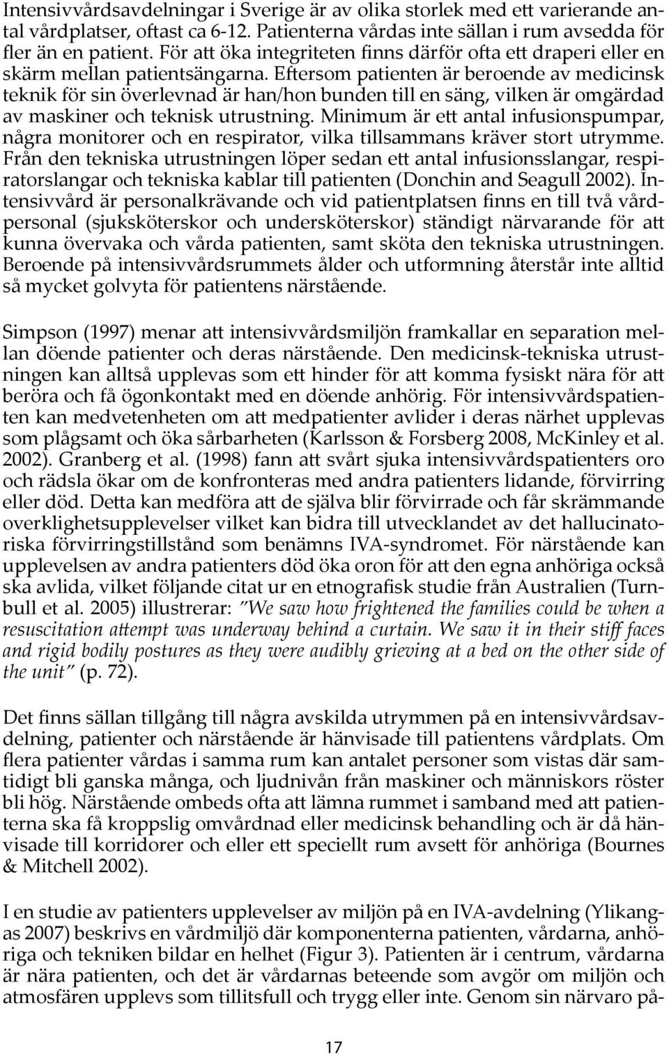 Eftersom patienten är beroende av medicinsk teknik för sin överlevnad är han/hon bunden till en säng, vilken är omgärdad av maskiner och teknisk utrustning.