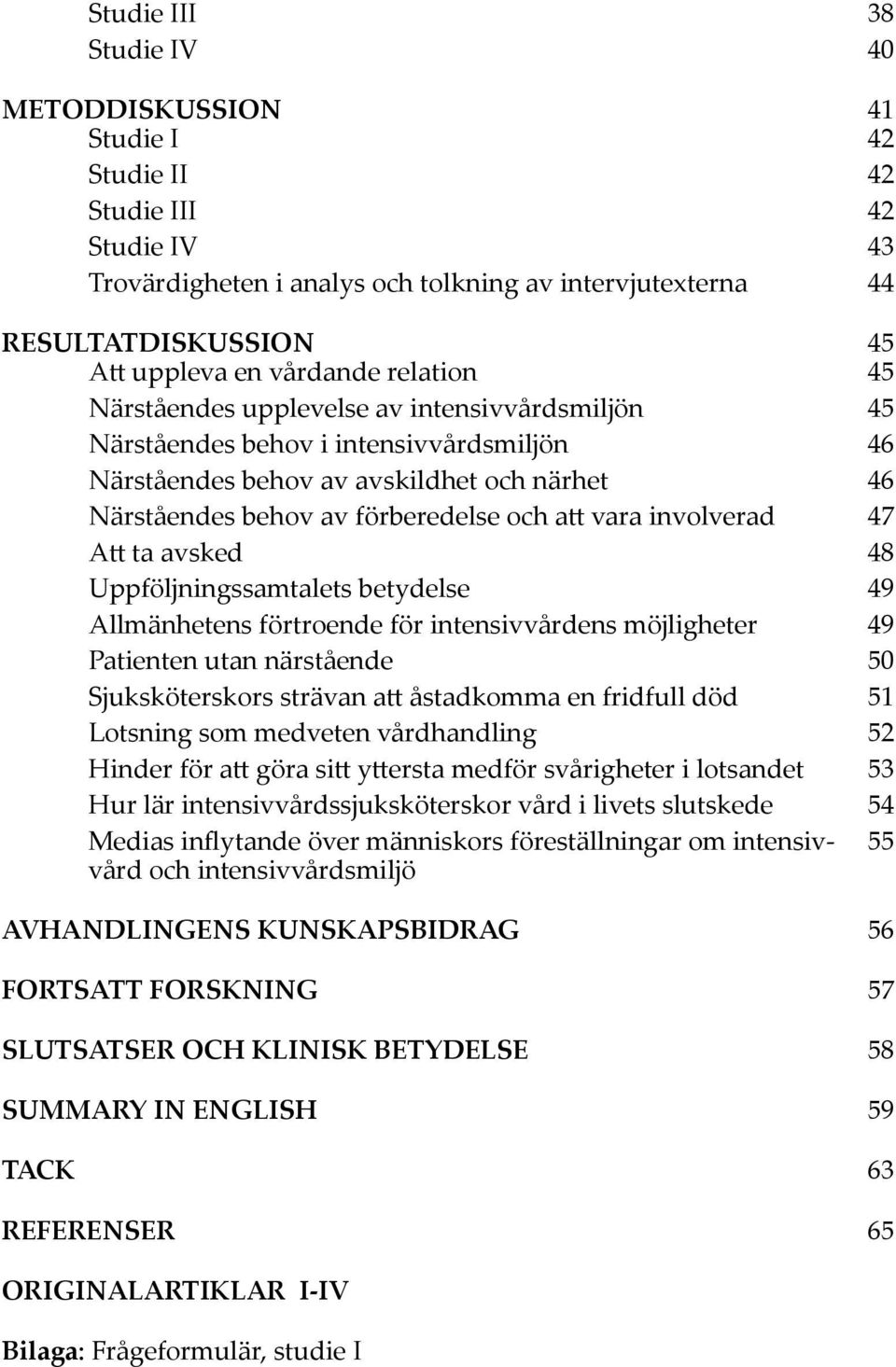 att vara involverad 47 Att ta avsked 48 Uppföljningssamtalets betydelse 49 Allmänhetens förtroende för intensivvårdens möjligheter 49 Patienten utan närstående 50 Sjuksköterskors strävan att