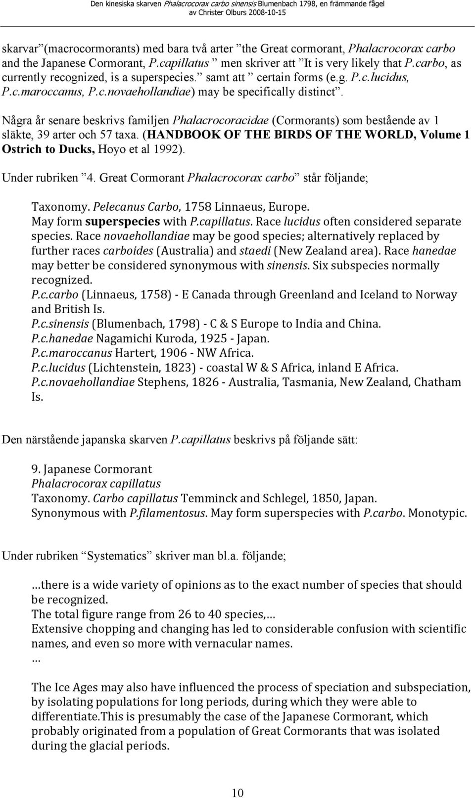 Några år senare beskrivs familjen Phalacrocoracidae (Cormorants) som bestående av 1 släkte, 39 arter och 57 taxa. (HANDBOOK OF THE BIRDS OF THE WORLD, Volume 1 Ostrich to Ducks, Hoyo et al 1992).