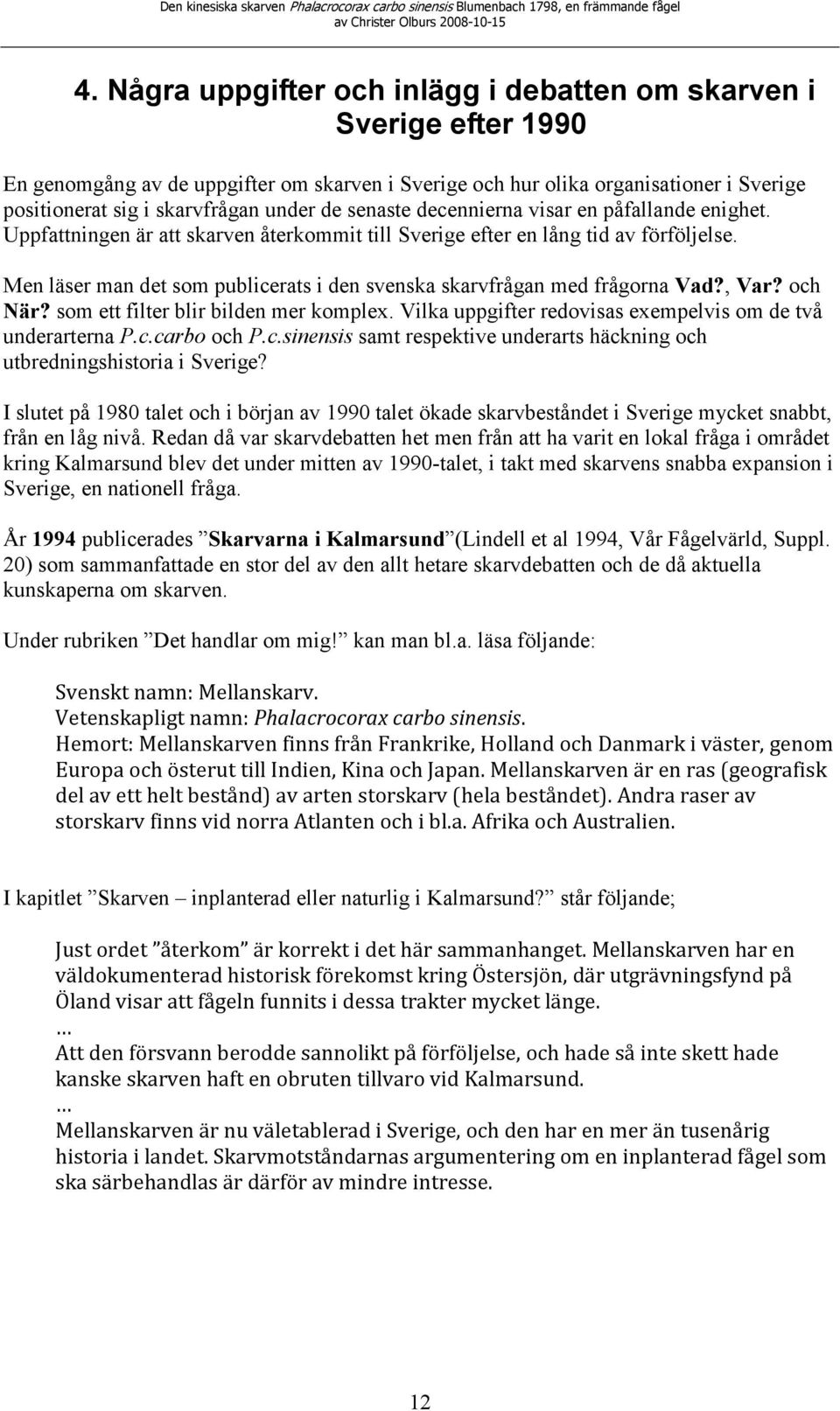 Men läser man det som publicerats i den svenska skarvfrågan med frågorna Vad?, Var? och När? som ett filter blir bilden mer komplex. Vilka uppgifter redovisas exempelvis om de två underarterna P.c.carbo och P.