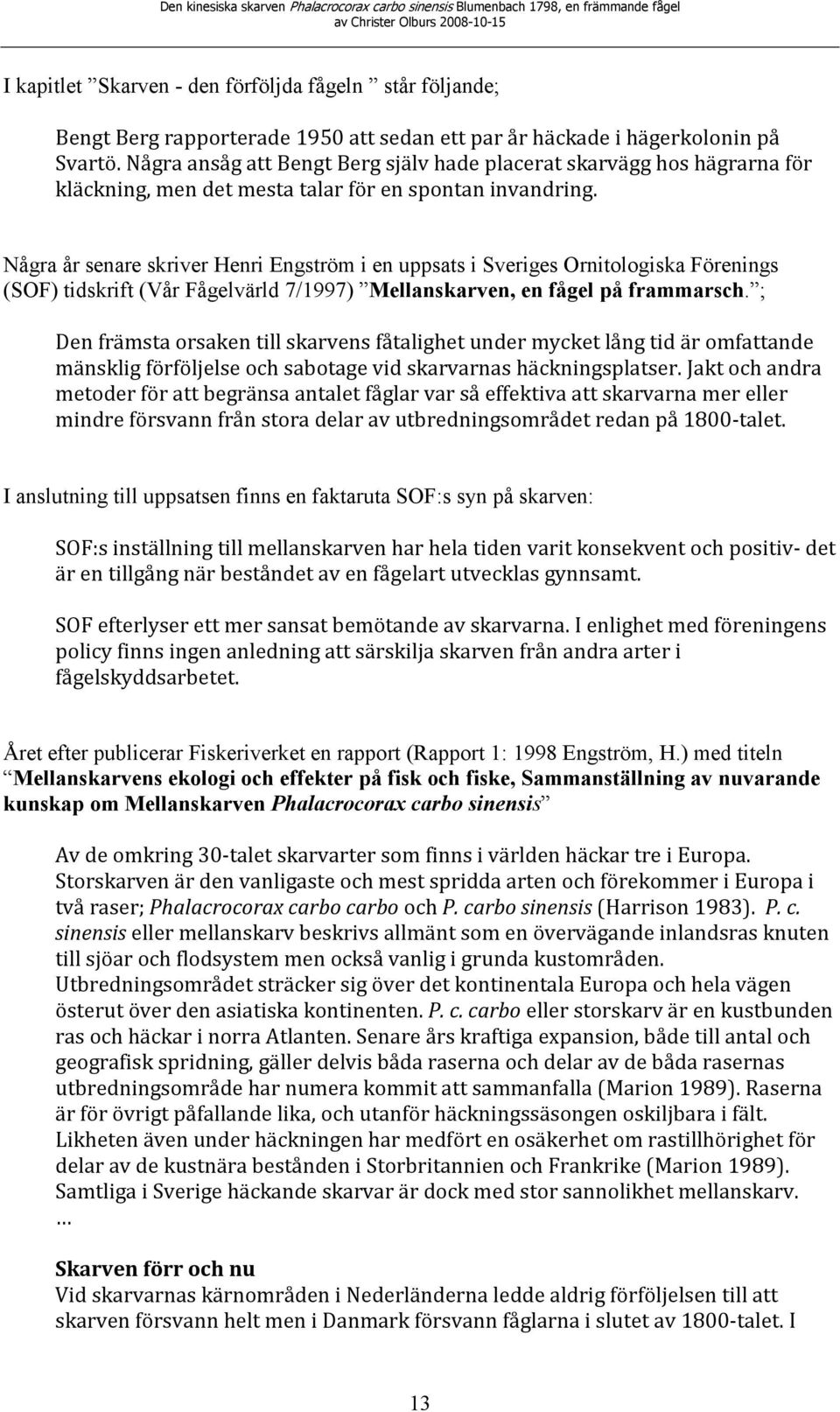 Några år senare skriver Henri Engström i en uppsats i Sveriges Ornitologiska Förenings (SOF) tidskrift (Vår Fågelvärld 7/1997) Mellanskarven, en fågel på frammarsch.