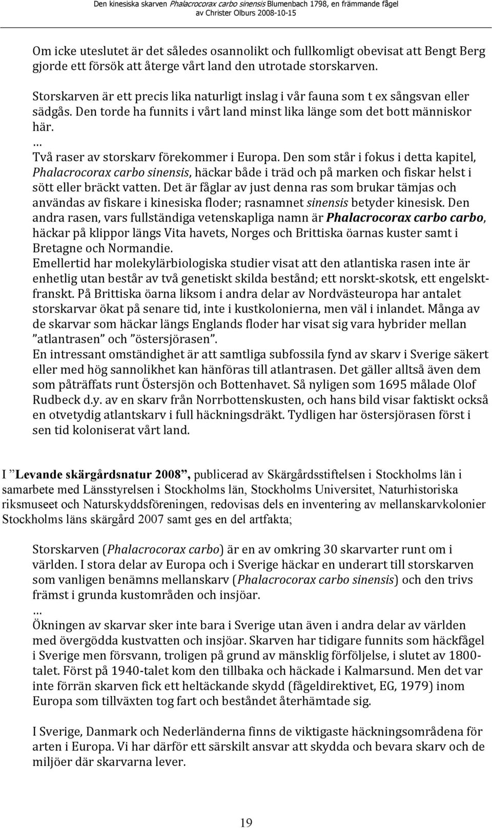 Två raser av storskarv förekommer i Europa. Den som står i fokus i detta kapitel, Phalacrocorax carbo sinensis, häckar både i träd och på marken och fiskar helst i sött eller bräckt vatten.