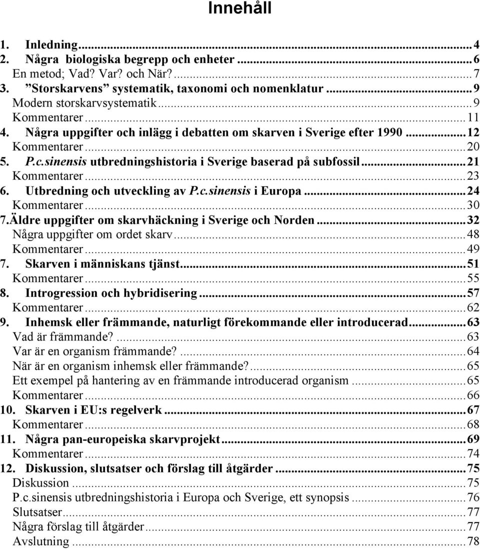..23 6. Utbredning och utveckling av P.c.sinensis i Europa...24 Kommentarer...30 7.Äldre uppgifter om skarvhäckning i Sverige och Norden...32 Några uppgifter om ordet skarv...48 Kommentarer...49 7.