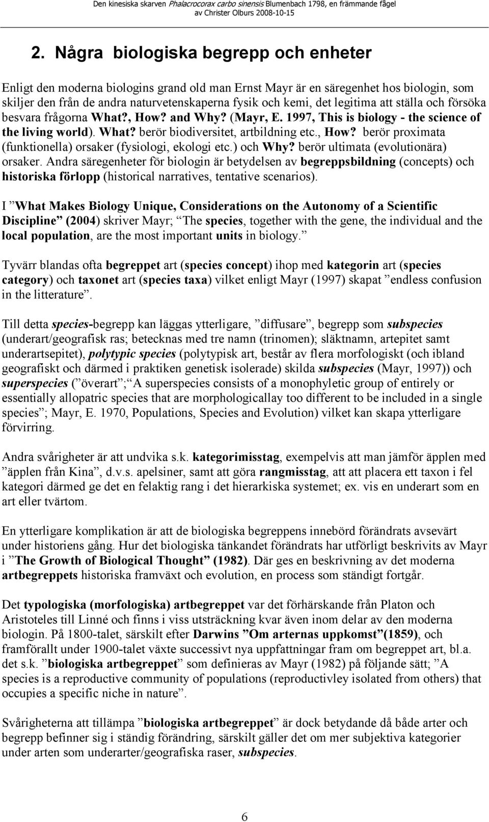 ) och Why? berör ultimata (evolutionära) orsaker. Andra säregenheter för biologin är betydelsen av begreppsbildning (concepts) och historiska förlopp (historical narratives, tentative scenarios).