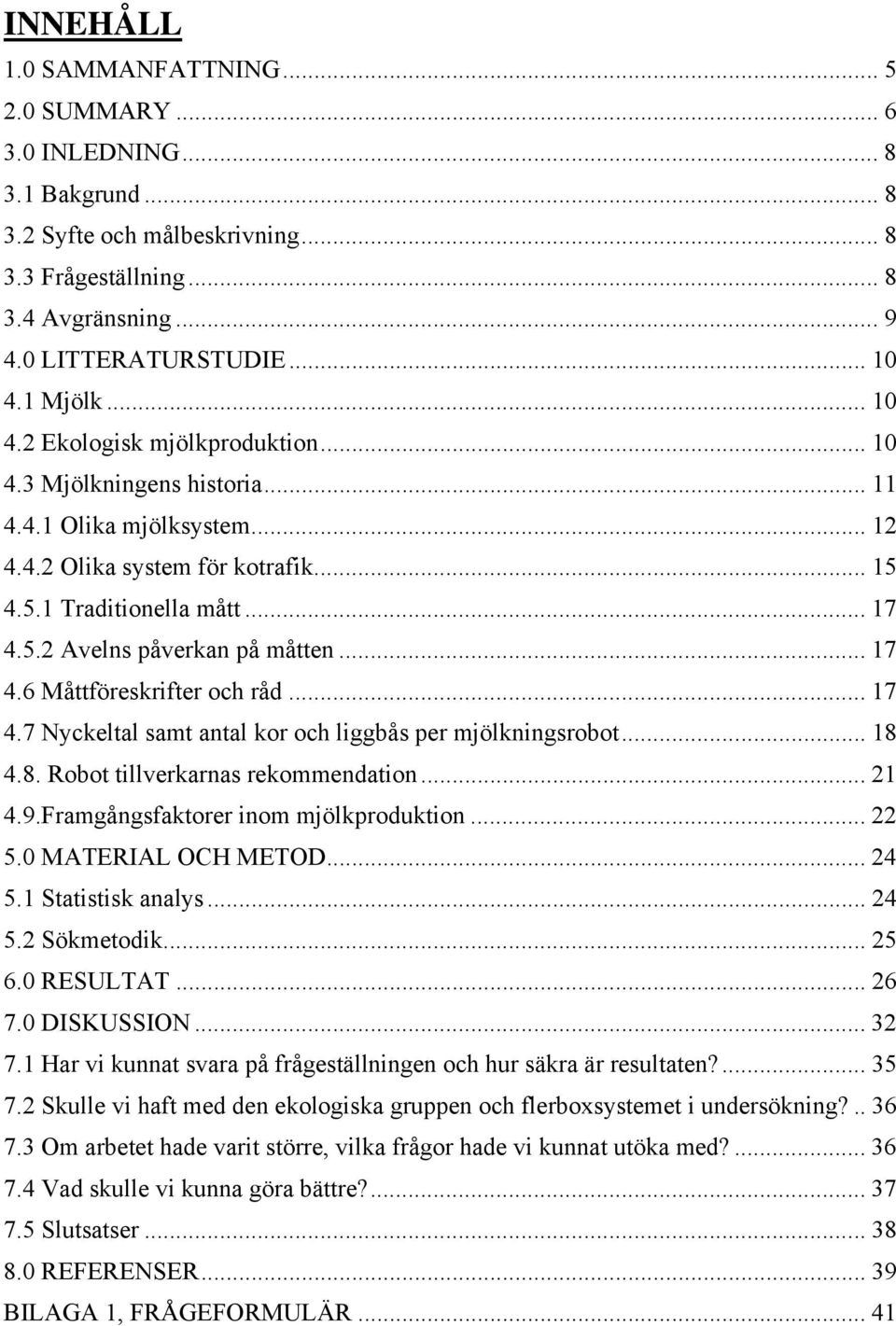 .. 17 4.6 Måttföreskrifter och råd... 17 4.7 Nyckeltal samt antal kor och liggbås per mjölkningsrobot... 18 4.8. Robot tillverkarnas rekommendation... 21 4.9.Framgångsfaktorer inom mjölkproduktion.