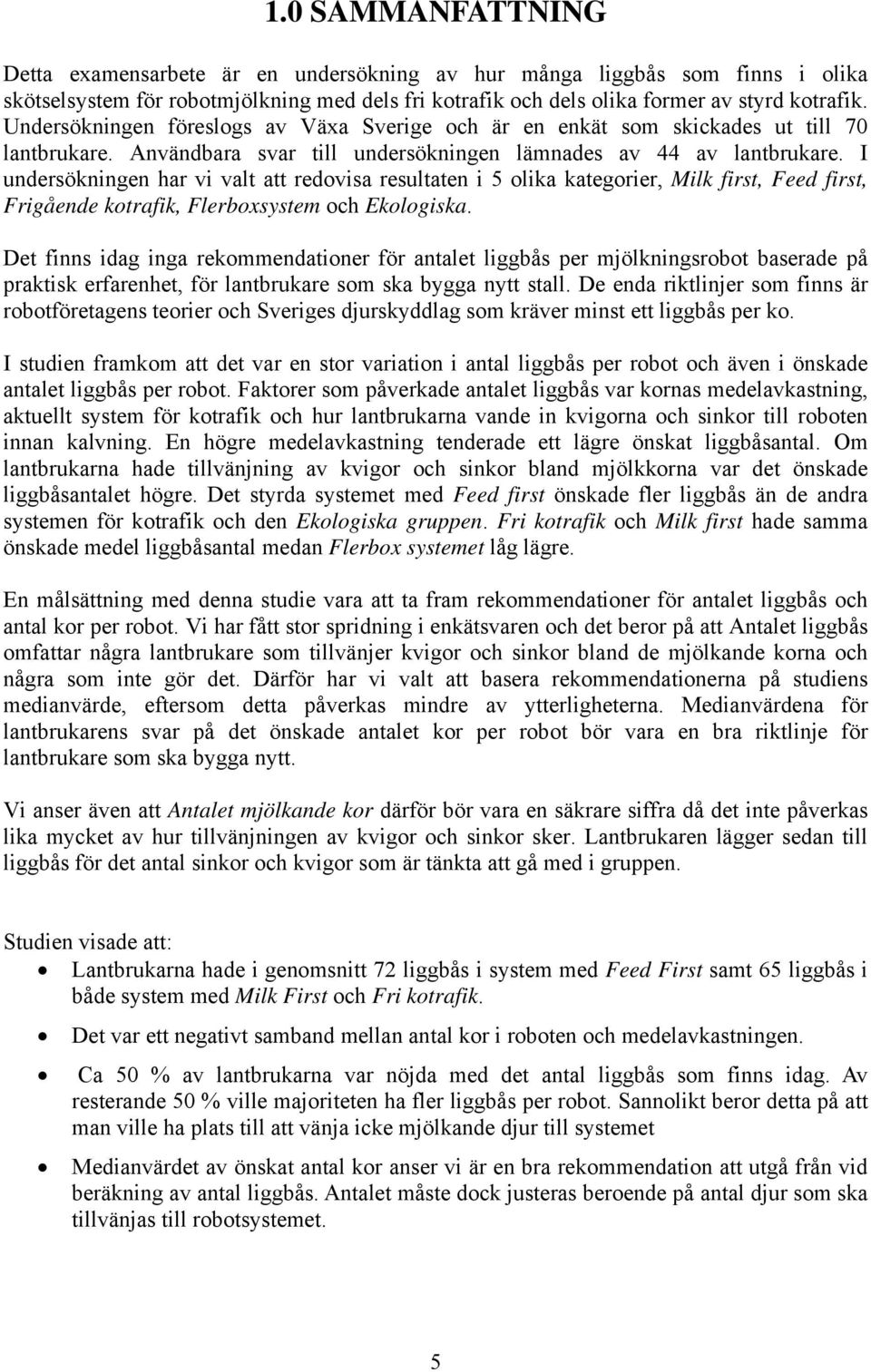 I undersökningen har vi valt att redovisa resultaten i 5 olika kategorier, Milk first, Feed first, Frigående kotrafik, Flerboxsystem och Ekologiska.