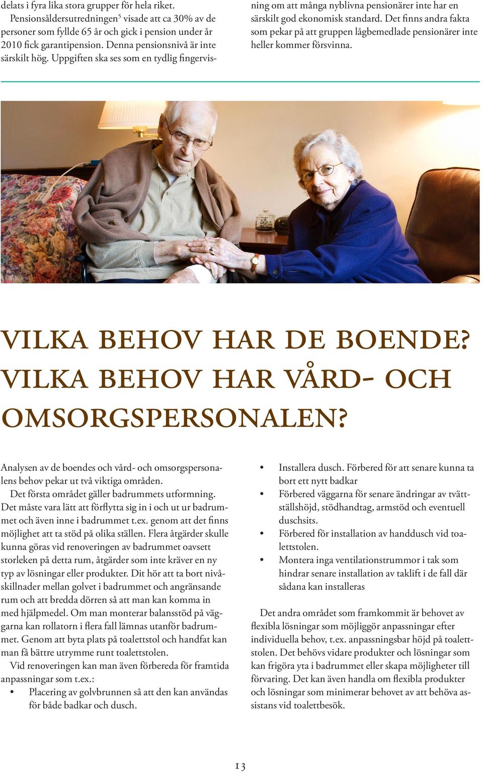 Det finns andra fakta som pekar på att gruppen lågbemedlade pensionärer inte heller kommer försvinna. vilka behov har de boende? vilka behov har vård- och omsorgspersonalen?