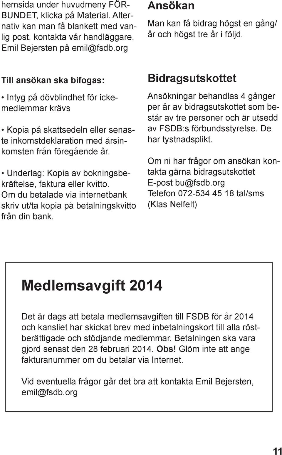 Till ansökan ska bifogas: Intyg på dövblindhet för ickemedlemmar krävs Kopia på skattsedeln eller senaste inkomstdeklaration med årsinkomsten från föregående år.