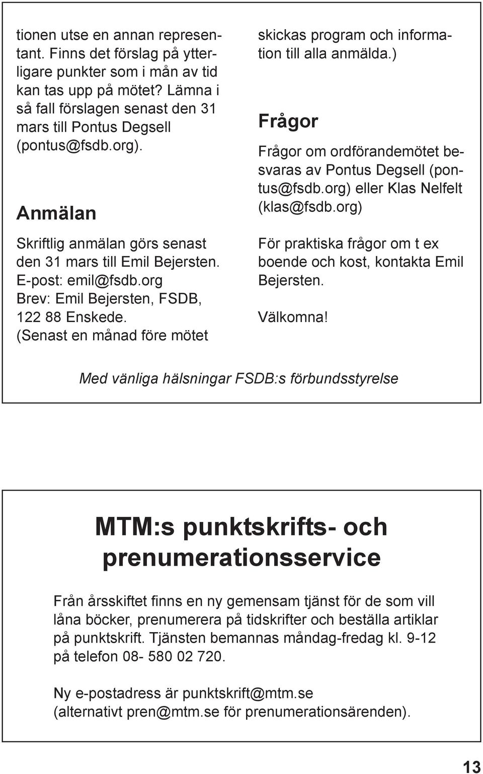 (Senast en månad före mötet skickas program och information till alla anmälda.) Frågor Frågor om ordförandemötet besvaras av Pontus Degsell (pontus@fsdb.org) eller Klas Nelfelt (klas@fsdb.