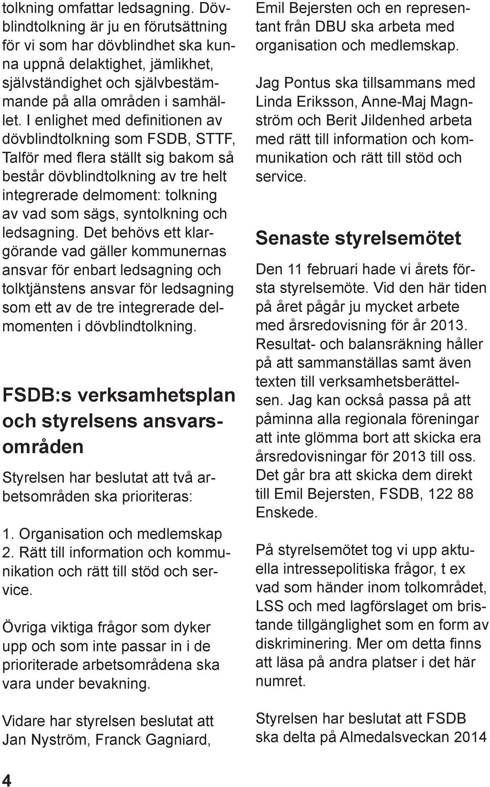 I enlighet med definitionen av dövblindtolkning som FSDB, STTF, Talför med flera ställt sig bakom så består dövblindtolkning av tre helt integrerade delmoment: tolkning av vad som sägs, syntolkning