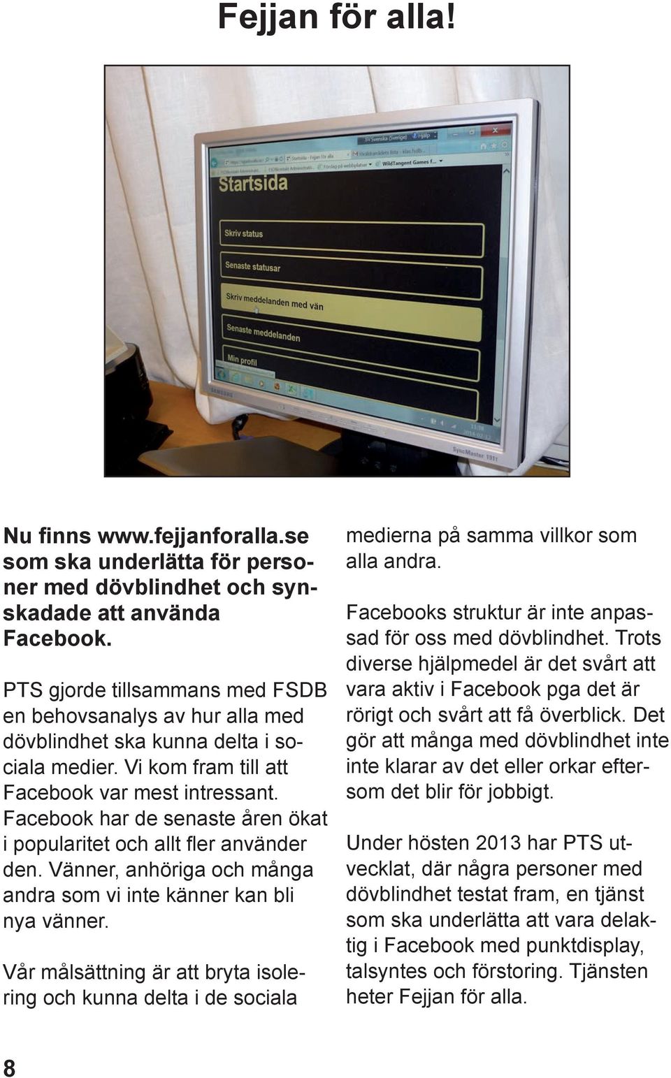 Facebook har de senaste åren ökat i popularitet och allt fler använder den. Vänner, anhöriga och många andra som vi inte känner kan bli nya vänner.