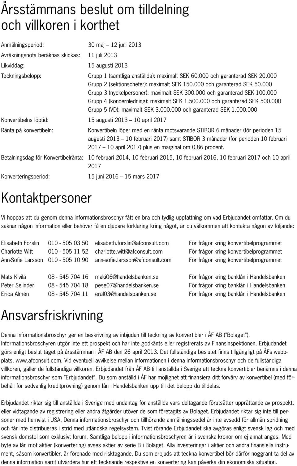 000 och garanterad SEK 100.000 Grupp 4 (koncernledning): maximalt SEK 1.500.000 och garanterad SEK 500.000 Grupp 5 (VD): maximalt SEK 3.000.000 och garanterad SEK 1.000.000 Konvertibelns löptid: 15