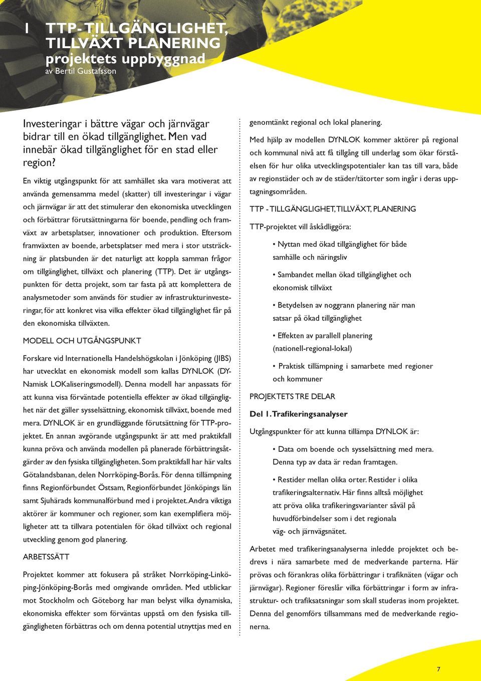 En viktig utgångspunkt för att samhället ska vara motiverat att använda gemensamma medel (skatter) till investeringar i vägar och järnvägar är att det stimulerar den ekonomiska utvecklingen och