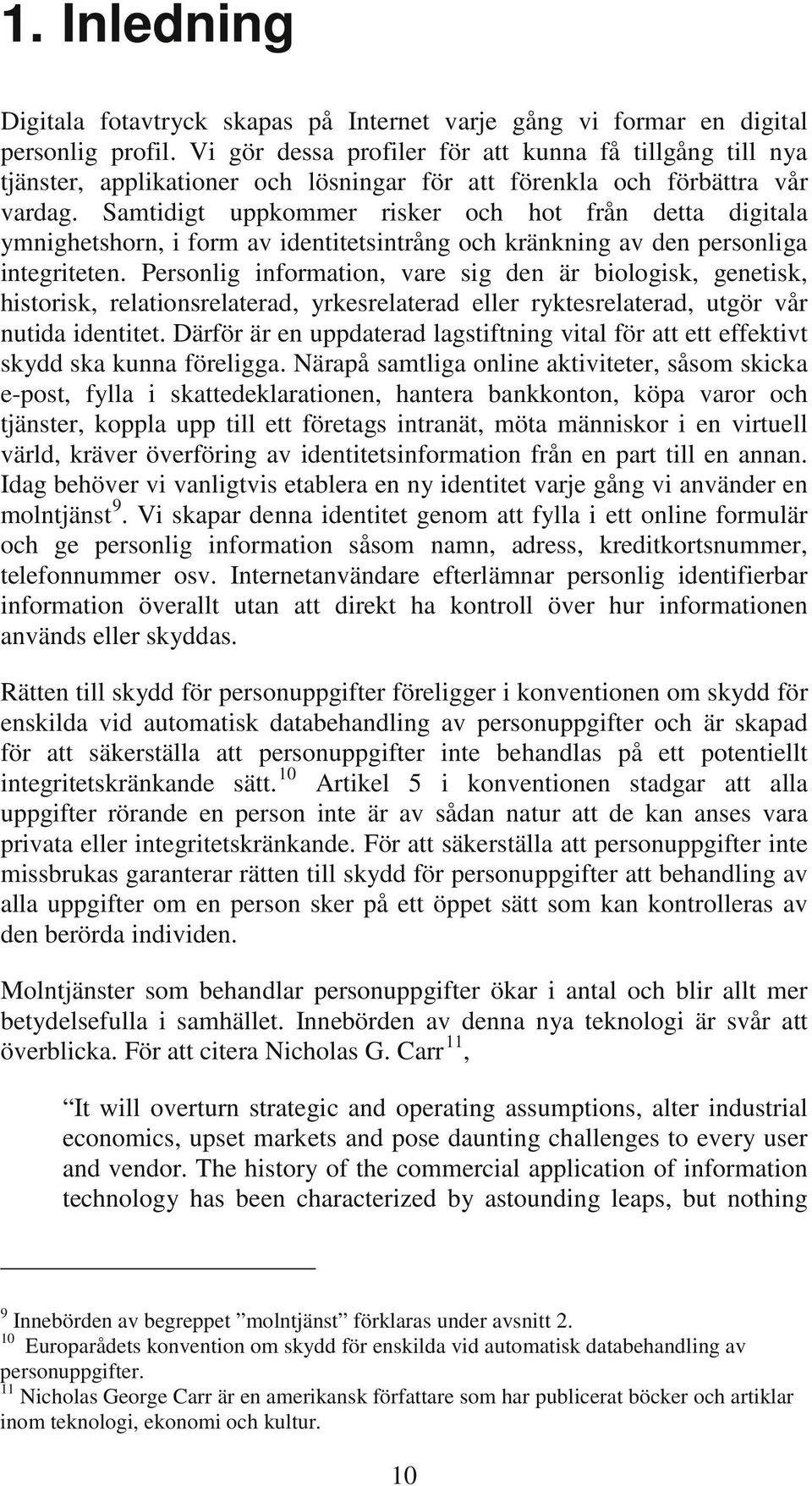 Samtidigt uppkommer risker och hot från detta digitala ymnighetshorn, i form av identitetsintrång och kränkning av den personliga integriteten.