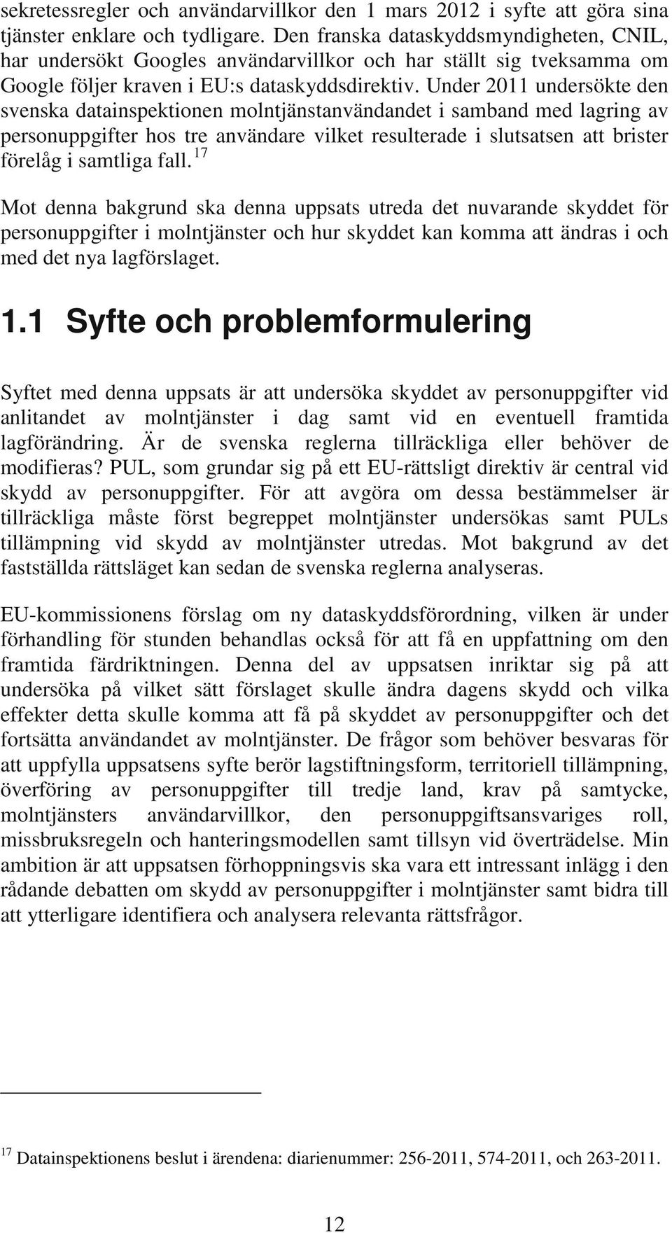 Under 2011 undersökte den svenska datainspektionen molntjänstanvändandet i samband med lagring av personuppgifter hos tre användare vilket resulterade i slutsatsen att brister förelåg i samtliga fall.