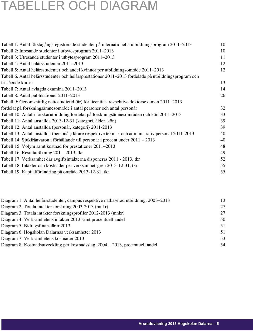 Antal helårsstudenter och helårsprestationer 2011 2013 fördelade på utbildningsprogram och fristående kurser 13 Tabell 7: Antal avlagda examina 2011 2013 14 Tabell 8: Antal publikationer 2011 2013 26