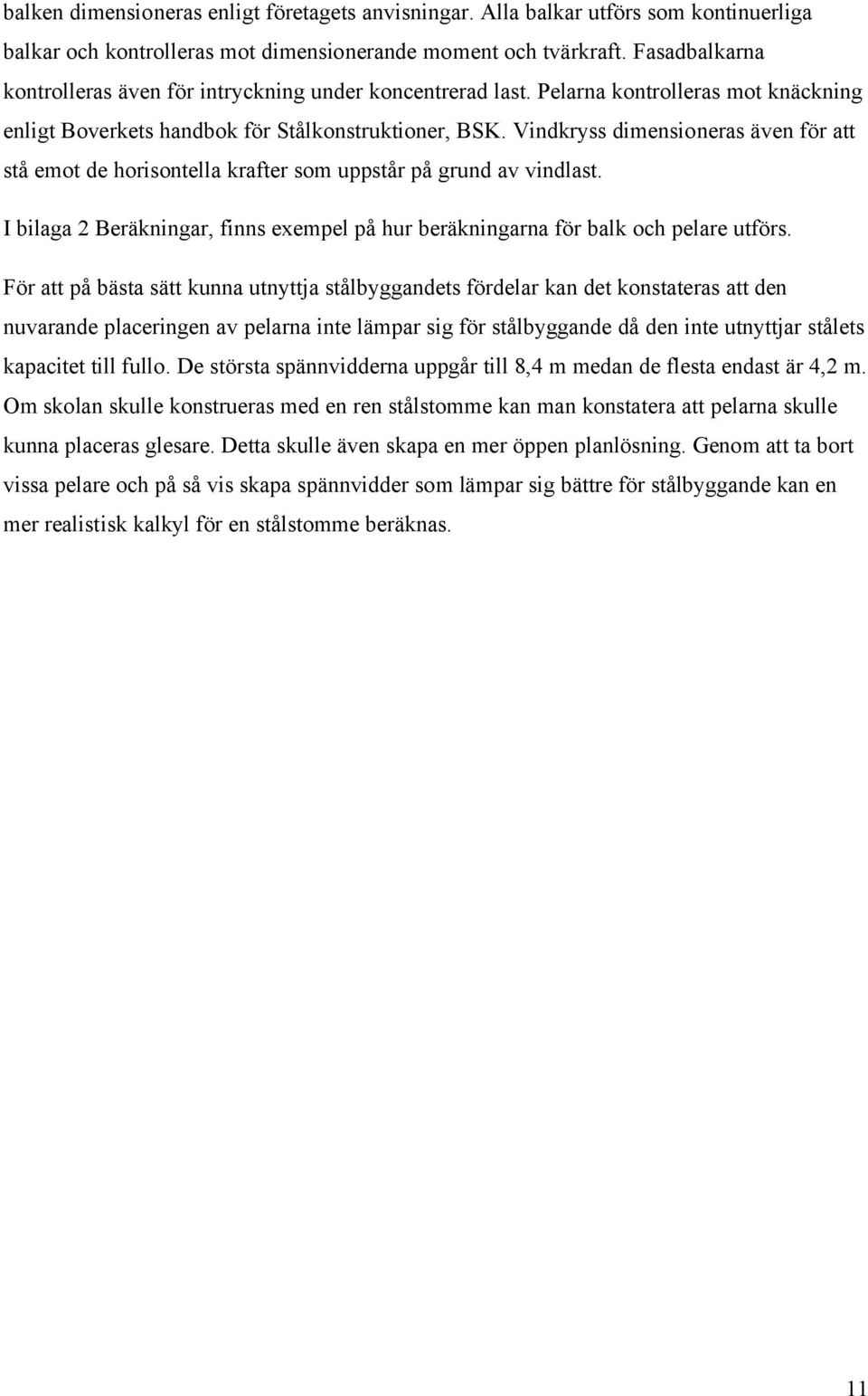 Vindkryss dimensioneras även för att stå emot de horisontella krafter som uppstår på grund av vindlast. I bilaga 2 Beräkningar, finns exempel på hur beräkningarna för balk och pelare utförs.