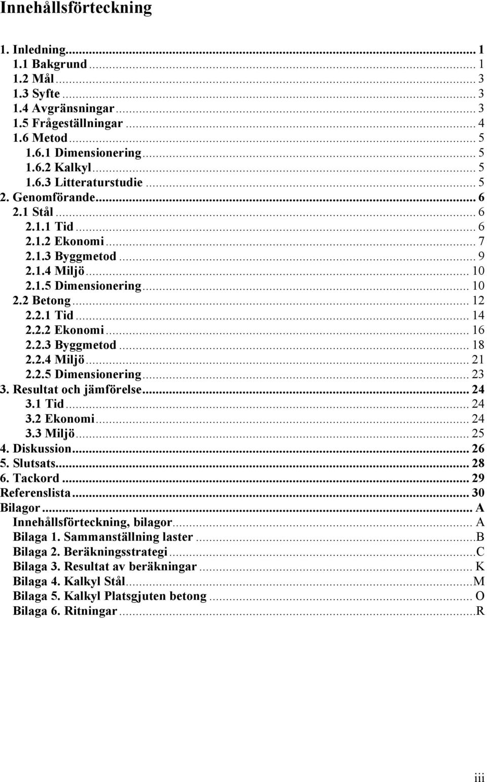 2.4 Miljö... 21 2.2.5 Dimensionering... 23 3. Resultat och jämförelse... 24 3.1 Tid... 24 3.2 Ekonomi... 24 3.3 Miljö... 25 4. Diskussion... 26 5. Slutsats... 28 6. Tackord... 29 Referenslista.