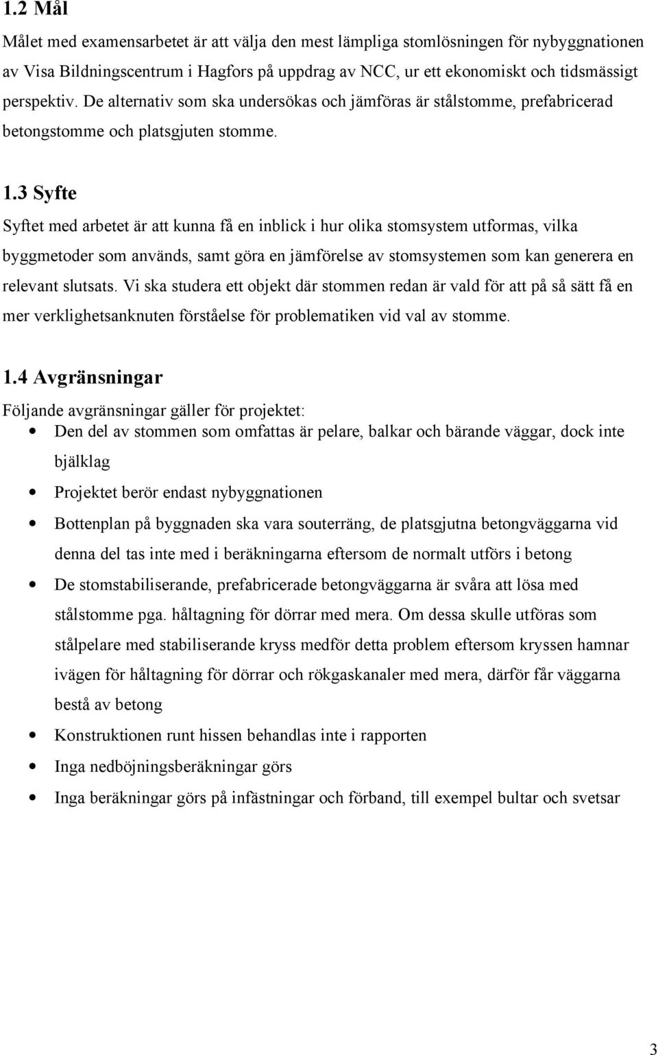 3 Syfte Syftet med arbetet är att kunna få en inblick i hur olika stomsystem utformas, vilka byggmetoder som används, samt göra en jämförelse av stomsystemen som kan generera en relevant slutsats.