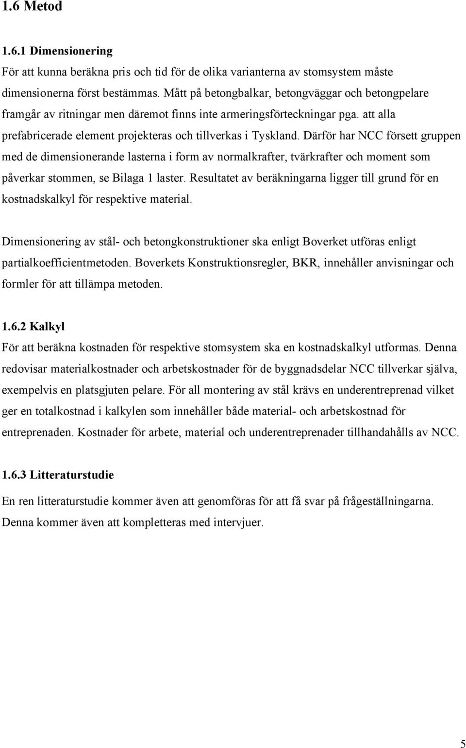 Därför har NCC försett gruppen med de dimensionerande lasterna i form av normalkrafter, tvärkrafter och moment som påverkar stommen, se Bilaga 1 laster.