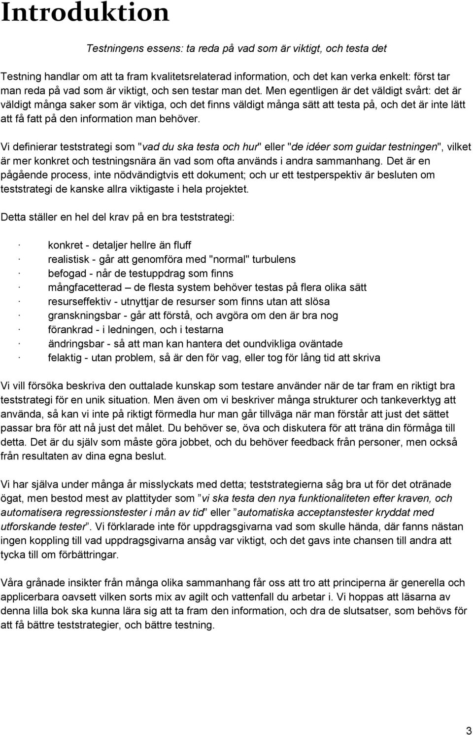 Men egentligen är det väldigt svårt: det är väldigt många saker som är viktiga, och det finns väldigt många sätt att testa på, och det är inte lätt att få fatt på den information man behöver.