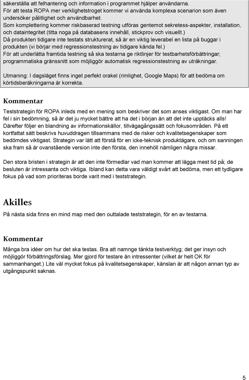 Som komplettering kommer riskbaserad testning utföras gentemot sekretess-aspekter, installation, och dataintegritet (titta noga på databasens innehåll, stickprov och visuellt.