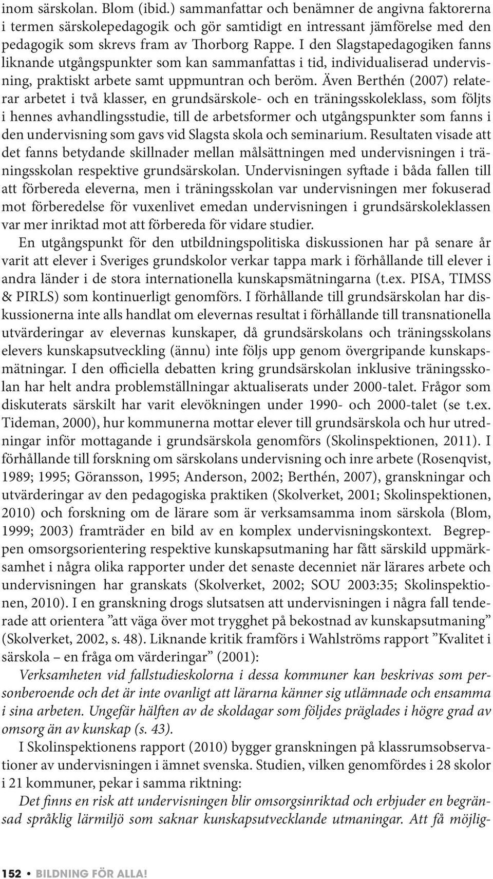 Även Berthén (2007) relaterar arbetet i två klasser, en grundsärskole- och en träningsskoleklass, som följts i hennes avhandlingsstudie, till de arbetsformer och utgångspunkter som fanns i den