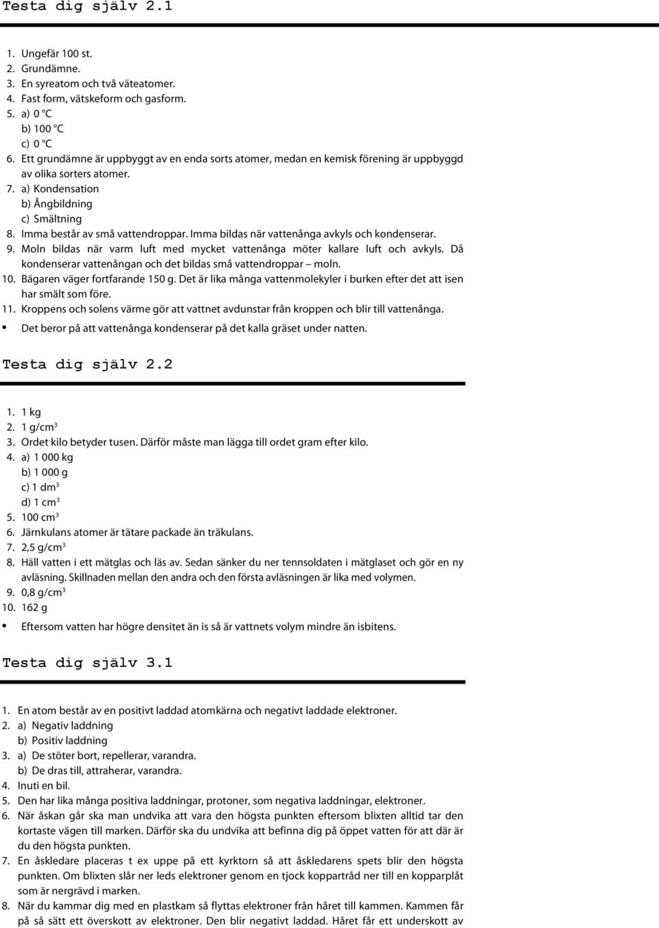 Imma bildas när vattenånga avkyls och kondenserar. 9. Moln bildas när varm luft med mycket vattenånga möter kallare luft och avkyls. Då kondenserar vattenångan och det bildas små vattendroppar moln.