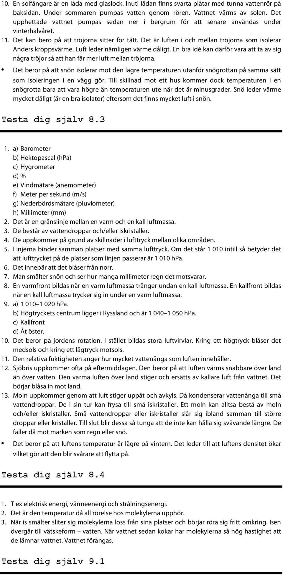 Det är luften i och mellan tröjorna som isolerar Anders kroppsvärme. Luft leder nämligen värme dåligt. En bra idé kan därför vara att ta av sig några tröjor så att han får mer luft mellan tröjorna.